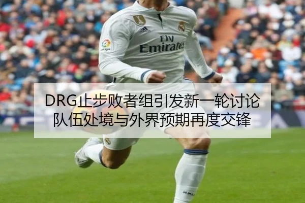DRG止步败者组引发新一轮讨论 队伍处境与外界预期再度交锋